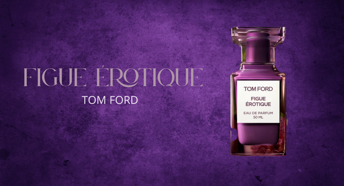 Figue Érotique by Tom Ford: A Dark, Sensual Fig Fantasy